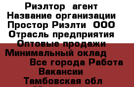 Риэлтор -агент › Название организации ­ Простор-Риэлти, ООО › Отрасль предприятия ­ Оптовые продажи › Минимальный оклад ­ 150 000 - Все города Работа » Вакансии   . Тамбовская обл.,Моршанск г.